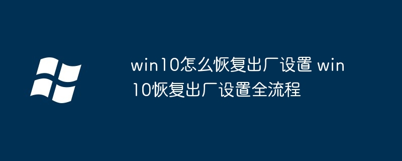 win10怎么恢復出廠設置 win10恢復出廠設置全流程