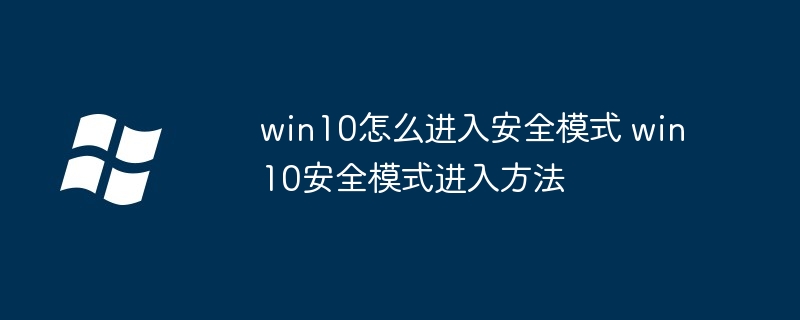 win10怎么進入安全模式 win10安全模式進入方法