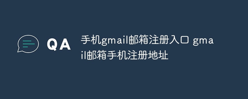 手机gmail邮箱注册入口 gmail邮箱手机注册地址 - 小浪云数据