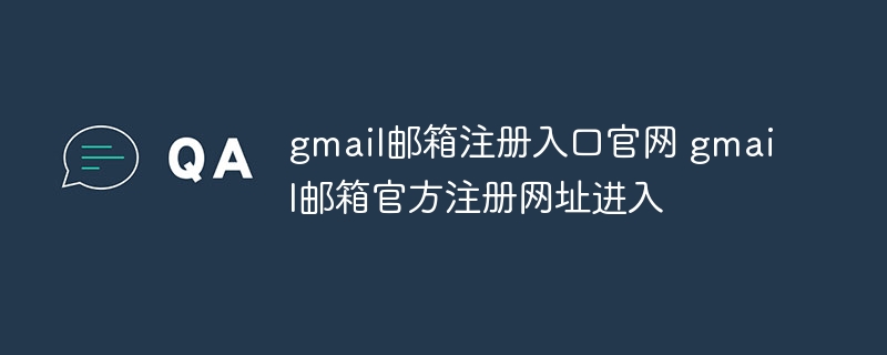 gmail郵箱注冊入口官網(wǎng) gmail郵箱官方注冊網(wǎng)址進(jìn)入