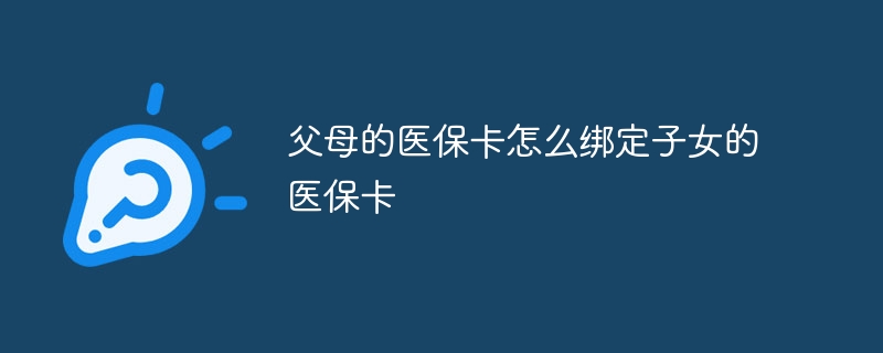 父母的医保卡怎么绑定子女的医保卡