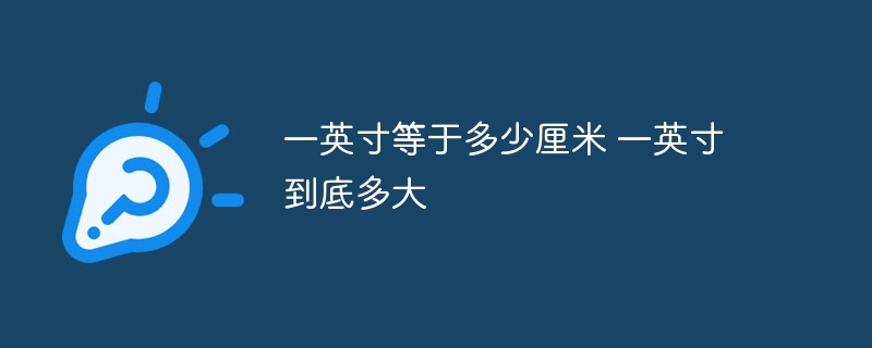 一英寸等于多少厘米 一英寸到底多大