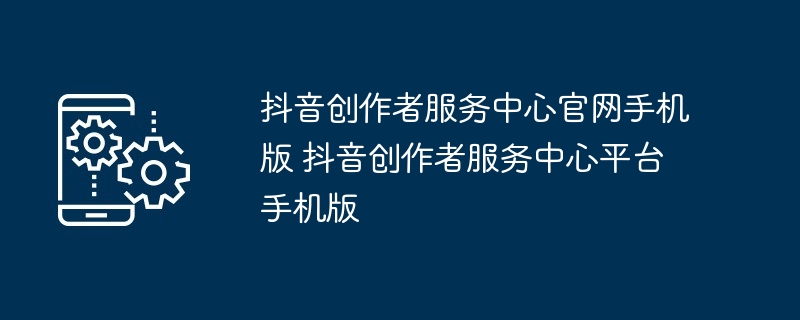 抖音创作者服务中心官网手机版 抖音创作者服务中心平台手机版