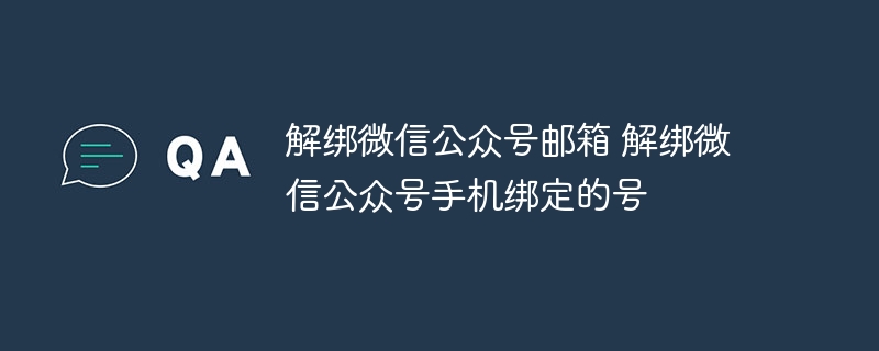 解綁微信公眾號郵箱 解綁微信公眾號手機綁定的號