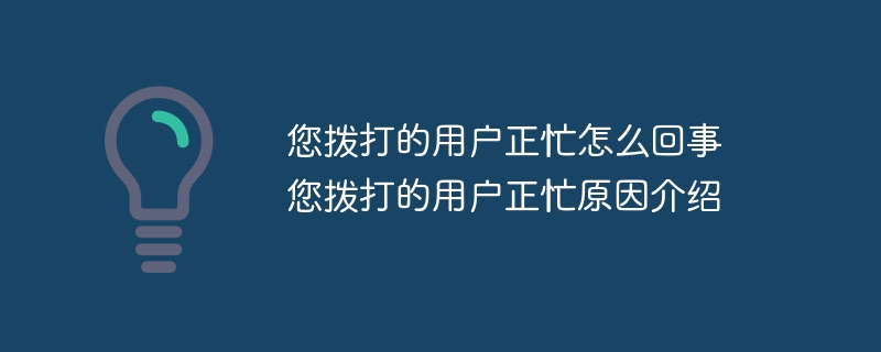 您撥打的用戶正忙怎么回事 您撥打的用戶正忙原因介紹