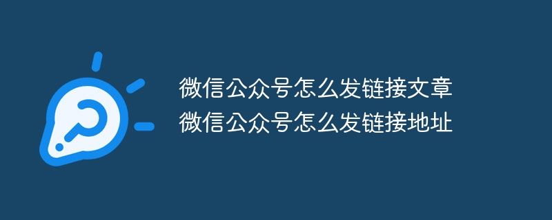 微信公眾號怎么發鏈接文章 微信公眾號怎么發鏈接地址