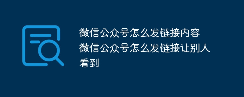 微信公眾號怎么發鏈接內容 微信公眾號怎么發鏈接讓別人看到