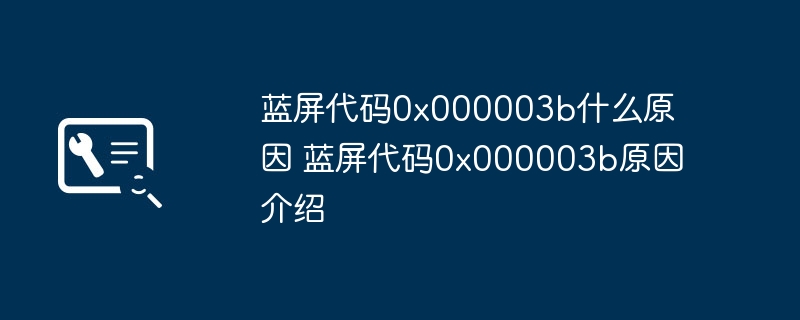 蓝屏代码0x000003b什么原因 蓝屏代码0x000003b原因介绍