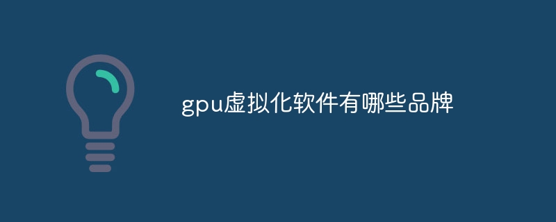 gpu虚拟化软件有哪些品牌
