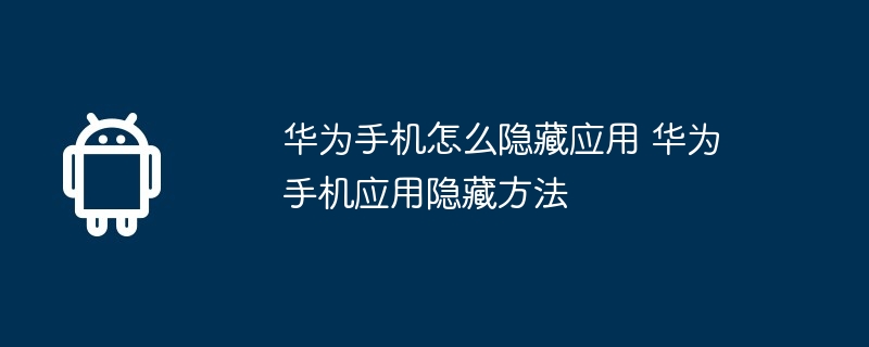 华为手机怎么隐藏应用 华为手机应用隐藏方法