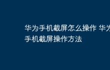 华为手机截屏怎么操作 华为手机截屏操作方法