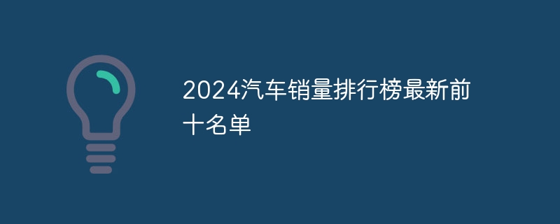 2024汽车销量排行榜最新前十名单