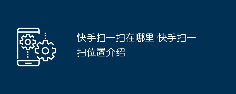 快手扫一扫在哪里 快手扫一扫位置介绍
