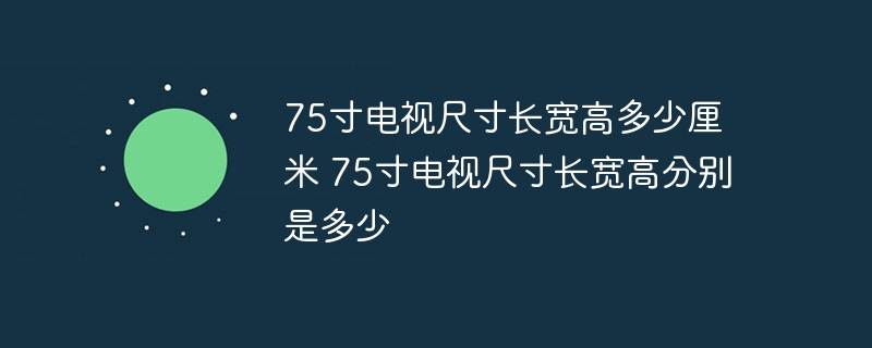 75寸电视尺寸长宽高多少厘米 75寸电视尺寸长宽高分别是多少