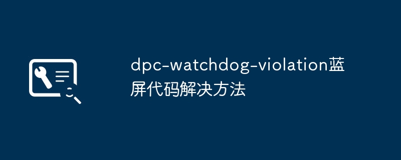 dpc-watchdog-violation蓝屏代码解决方法