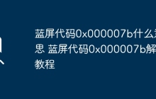 蓝屏代码0x000007b什么意思 蓝屏代码0x000007b解决教程