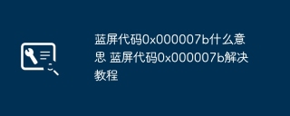 蓝屏代码0x000007b什么意思 蓝屏代码0x000007b解决教程