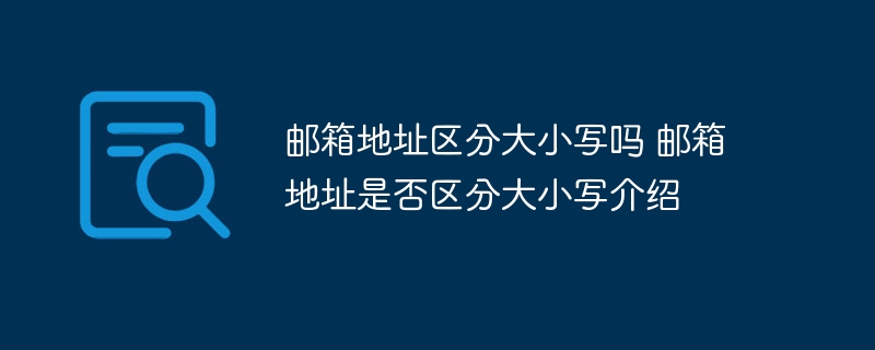 邮箱地址区分大小写吗 邮箱地址是否区分大小写介绍