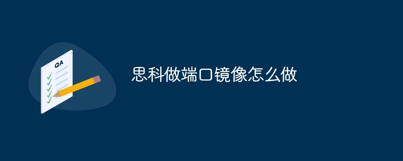 思科做端口鏡像怎么做 - 小浪云數據