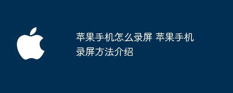 苹果手机怎么录屏 苹果手机录屏方法介绍