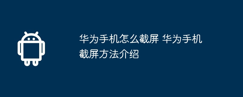 华为手机怎么截屏 华为手机截屏方法介绍