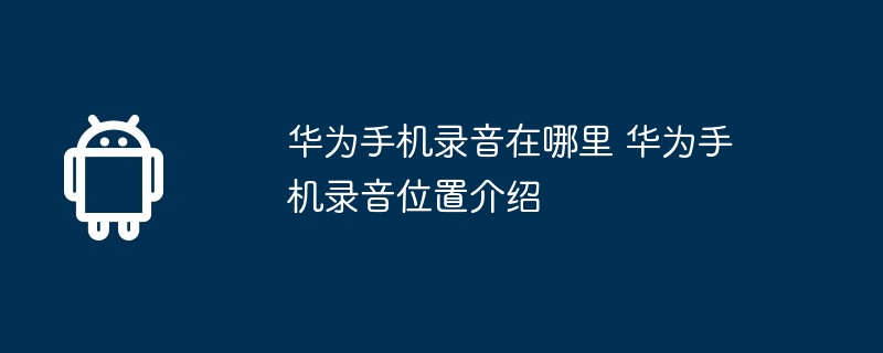 华为手机录音在哪里 华为手机录音位置介绍