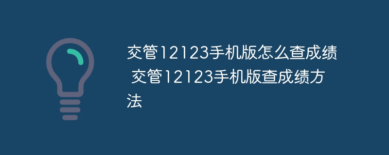 交管12123手机版怎么查成绩 交管12123手机版查成绩方法