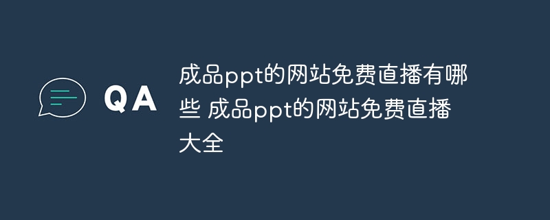 成品ppt的网站免费直播有哪些 成品ppt的网站免费直播大全
