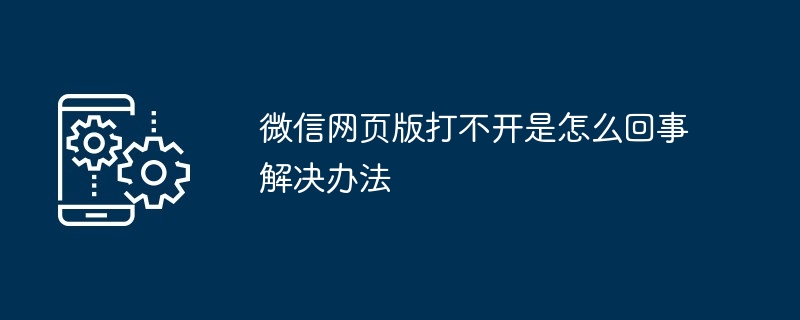 微信网页版打不开是怎么回事解决办法