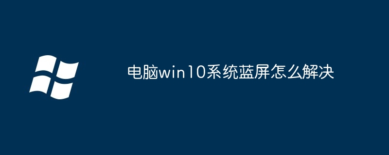 电脑win10系统蓝屏怎么解决