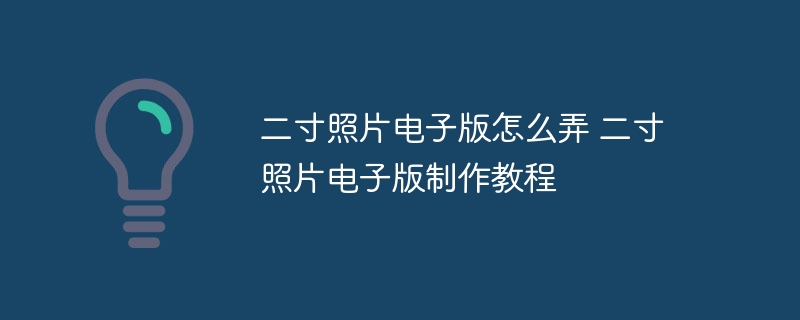 二寸照片电子版怎么弄 二寸照片电子版制作教程