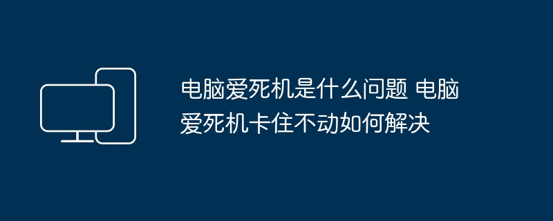 电脑爱死机是什么问题 电脑爱死机卡住不动如何解决