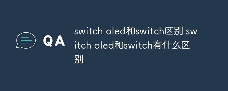 switch oled和switch区别 switch oled和switch有什么区别 - 小浪云数据