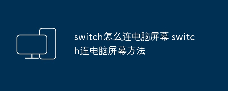 switch怎么连电脑屏幕 switch连电脑屏幕方法