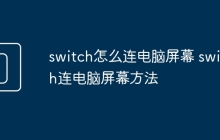switch怎么连电脑屏幕 switch连电脑屏幕方法