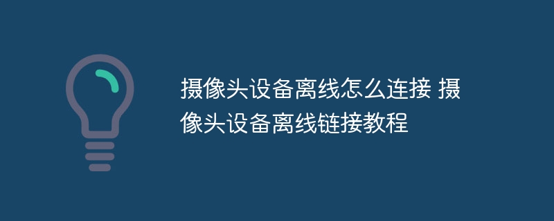 摄像头设备离线怎么连接 摄像头设备离线链接教程