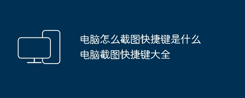 电脑怎么截图快捷键是什么 电脑截图快捷键大全