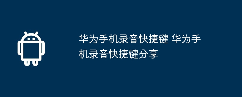 华为手机录音快捷键 华为手机录音快捷键分享