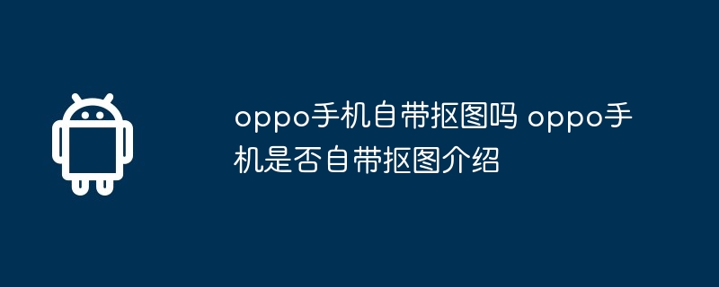 oppo手机自带抠图吗 oppo手机是否自带抠图介绍