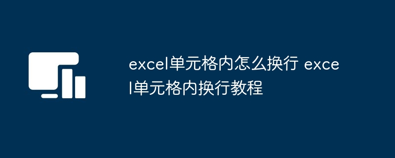 excel单元格内怎么换行 excel单元格内换行教程