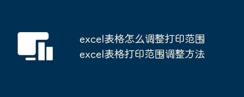 excel表格怎么调整打印范围 excel表格打印范围调整方法