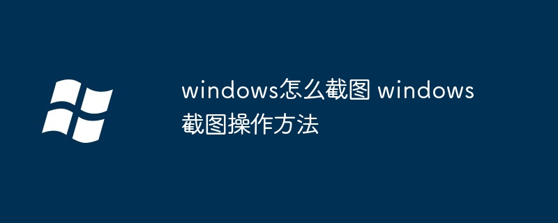 windows怎么截图 windows截图操作方法