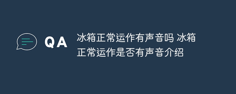 冰箱正常运作有声音吗 冰箱正常运作是否有声音介绍