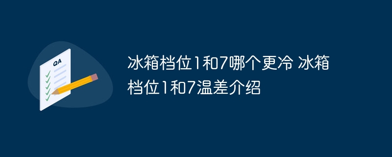 冰箱档位1和7哪个更冷 冰箱档位1和7温差介绍