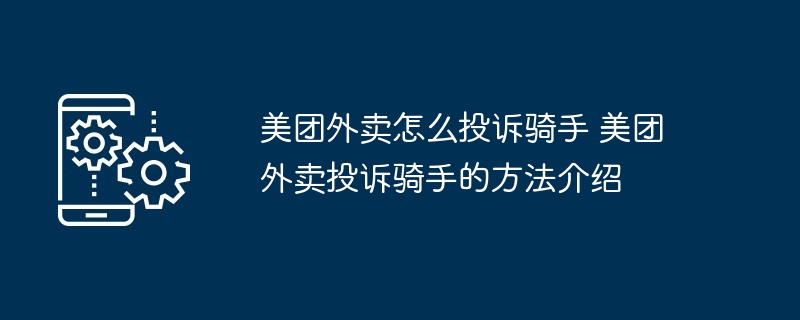 美团外卖怎么投诉骑手 美团外卖投诉骑手的方法介绍