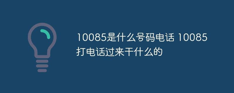 10085是什么号码电话 10085打电话过来干什么的