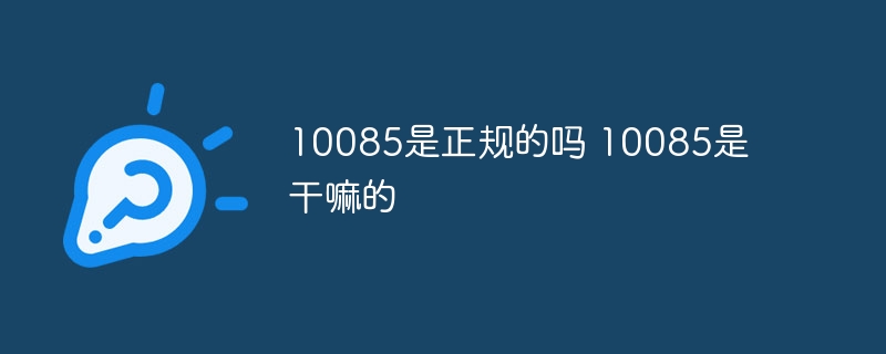 10085是正規(guī)的嗎 10085是干嘛的