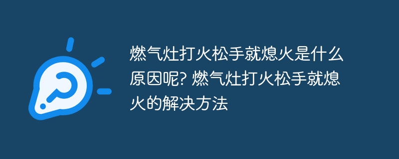 燃氣灶打火松手就熄火是什么原因呢? 燃氣灶打火松手就熄火的解決方法