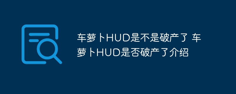 车萝卜HUD是不是破产了 车萝卜HUD是否破产了介绍