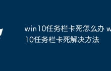 win10任务栏卡死怎么办 win10任务栏卡死解决方法